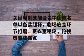 关键时刻芝加哥公牛调整名单以备欧超杯，临场应变环节打磨，更衣室稳定，轮换策略成焦点的简单介绍爱游戏体育赛事直播